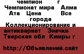 11.1) чемпион :1988 г - Чемпионат мира - Алма-Ата › Цена ­ 199 - Все города Коллекционирование и антиквариат » Значки   . Тверская обл.,Кимры г.